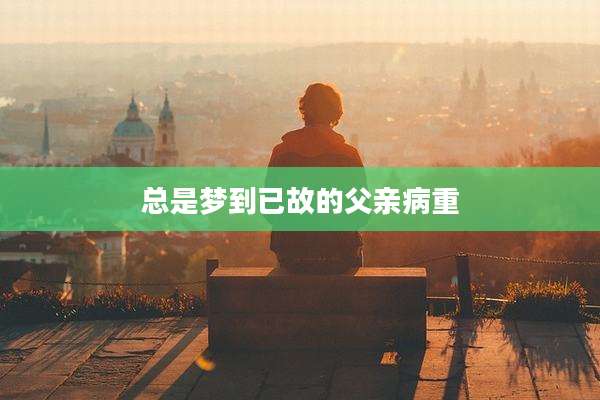 总是梦到已故的父亲病重
