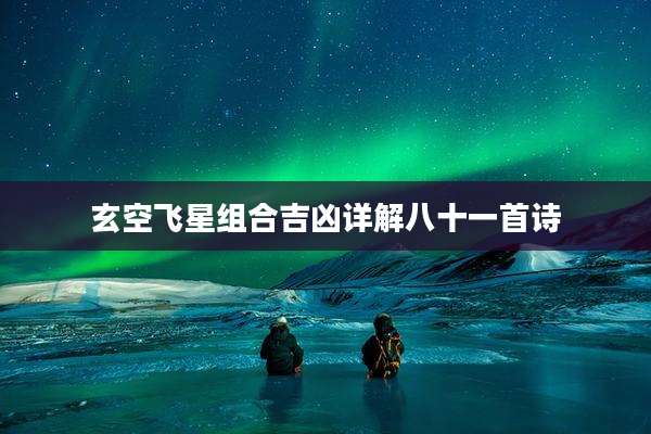 玄空飞星组合吉凶详解八十一首诗