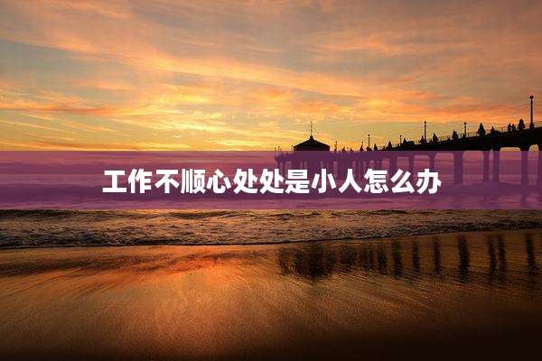 工作不顺心处处是小人怎么办