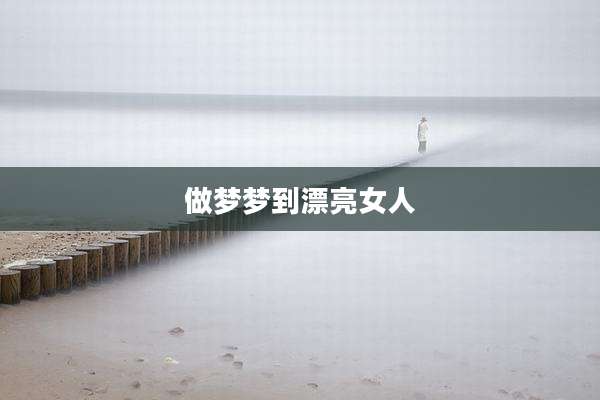 做梦梦到漂亮女人