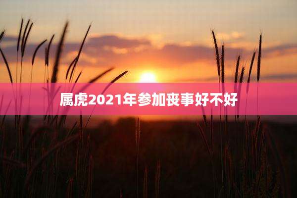 属虎2021年参加丧事好不好