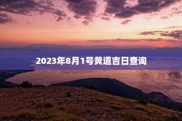 2023年8月1号黄道吉日查询