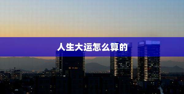 人生大运怎么算的
