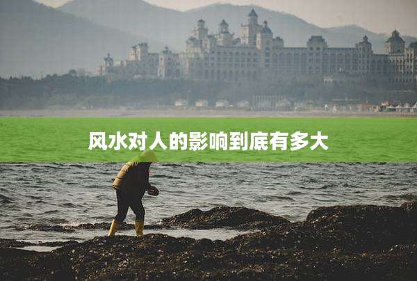 风水对人的影响到底有多大