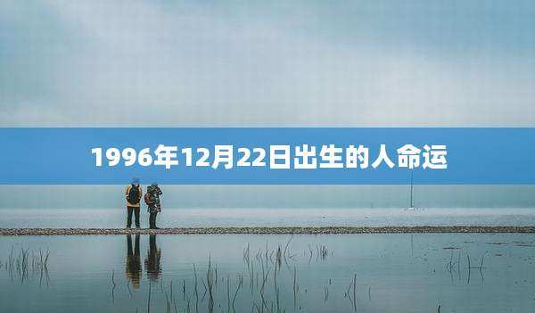 1996年12月22日出生的人命运