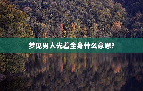 梦见男人光着全身什么意思?