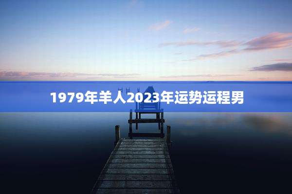 1979年羊人2023年运势运程男