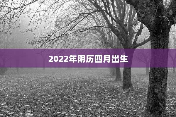 2022年阴历四月出生