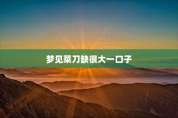 梦见菜刀缺很大一口子