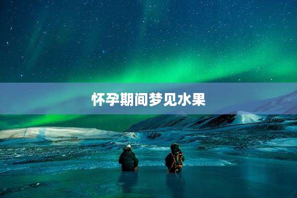 怀孕期间梦见水果