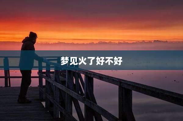 梦见火了好不好