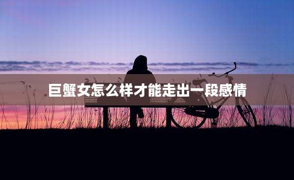 巨蟹女怎么样才能走出一段感情