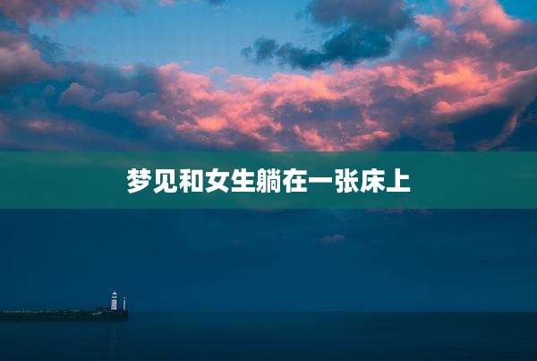 梦见和女生躺在一张床上