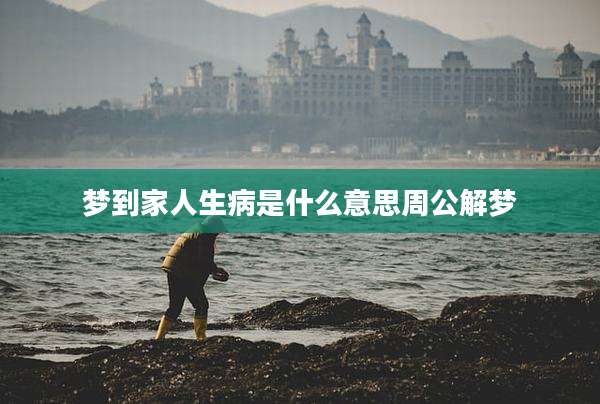梦到家人生病是什么意思周公解梦