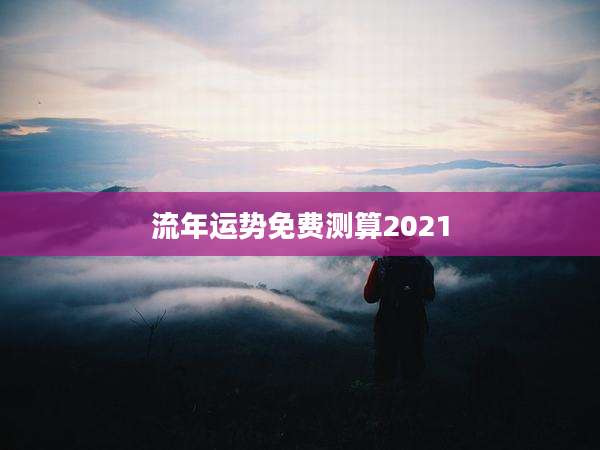 流年运势免费测算2021