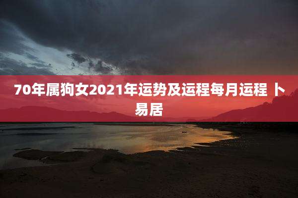 70年属狗女2021年运势及运程每月运程 卜易居