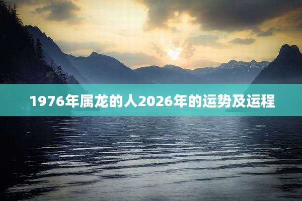 1976年属龙的人2026年的运势及运程