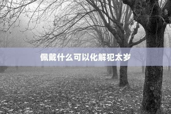 佩戴什么可以化解犯太岁