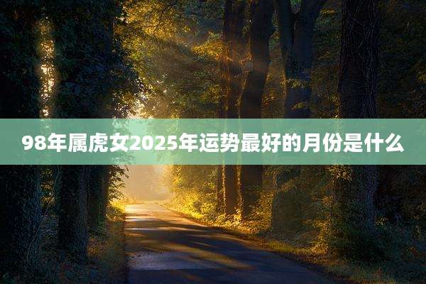 98年属虎女2025年运势最好的月份是什么