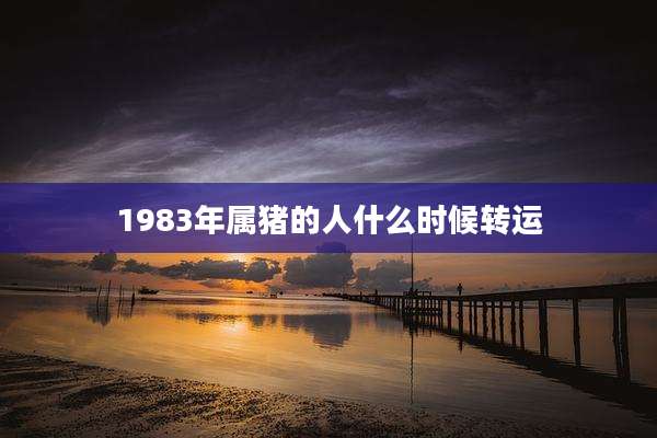 1983年属猪的人什么时候转运