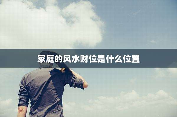 家庭的风水财位是什么位置