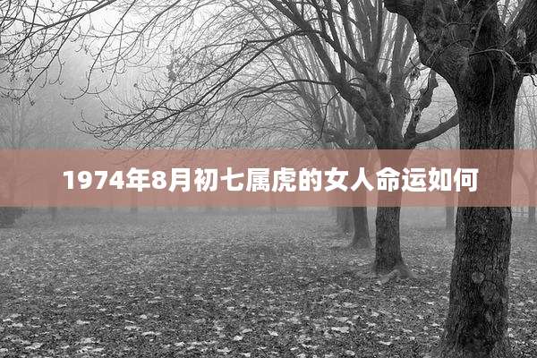 1974年8月初七属虎的女人命运如何