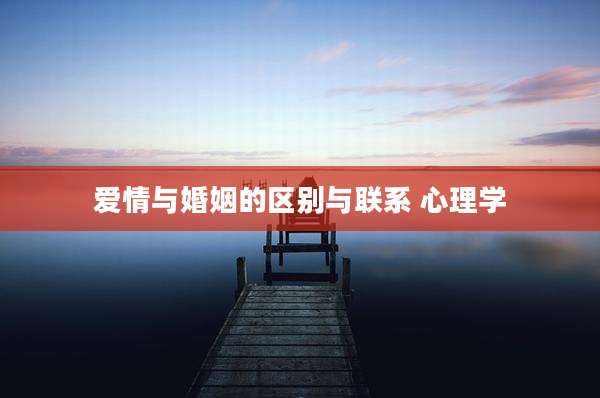 爱情与婚姻的区别与联系 心理学