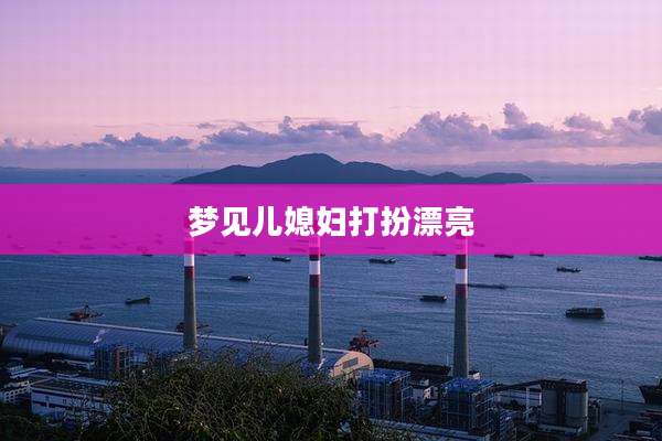 梦见儿媳妇打扮漂亮