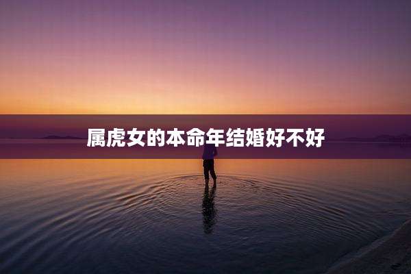 属虎女的本命年结婚好不好