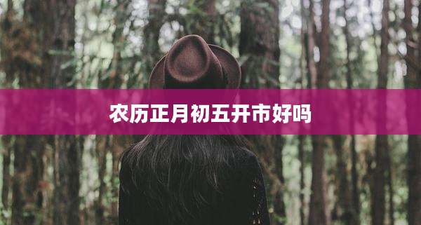 农历正月初五开市好吗