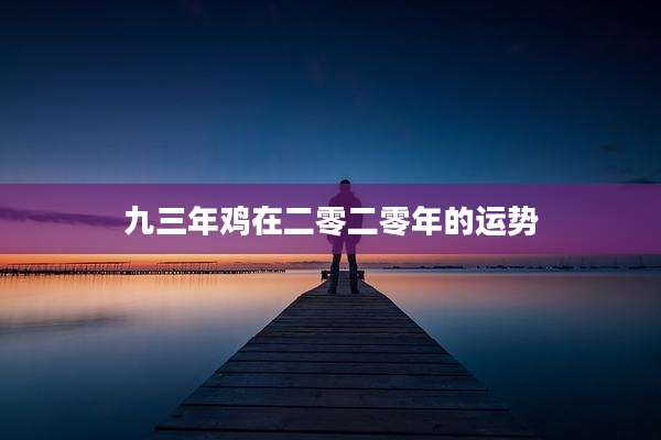 九三年鸡在二零二零年的运势