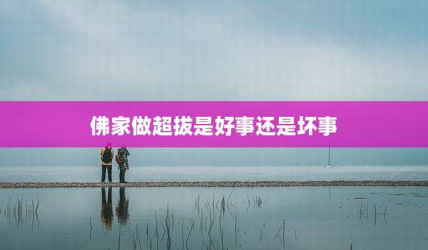 佛家做超拔是好事还是坏事