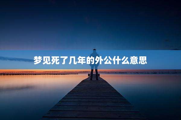梦见死了几年的外公什么意思