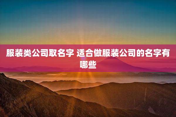 服装类公司取名字 适合做服装公司的名字有哪些