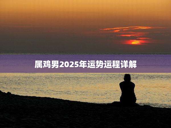 属鸡男2025年运势运程详解