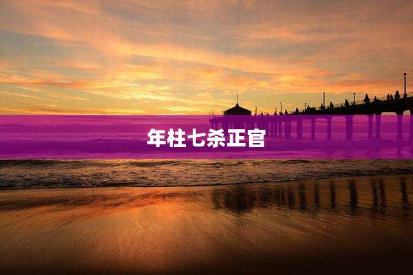 年柱七杀正官