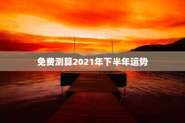 免费测算2021年下半年运势