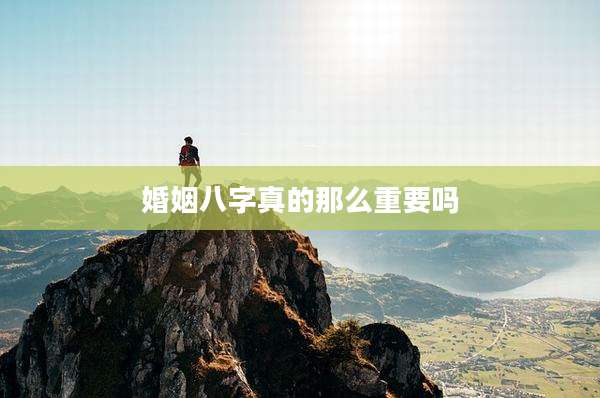 婚姻八字真的那么重要吗