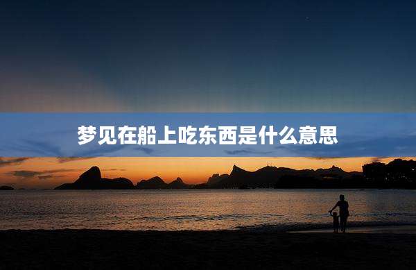 梦见在船上吃东西是什么意思