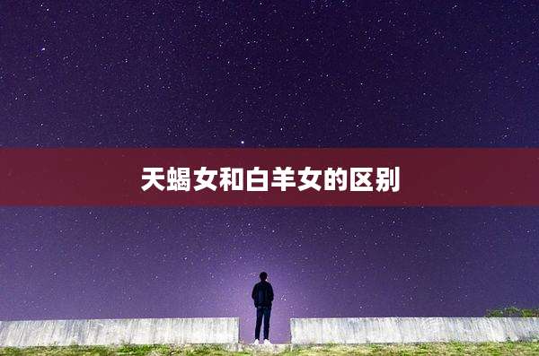 天蝎女和白羊女的区别