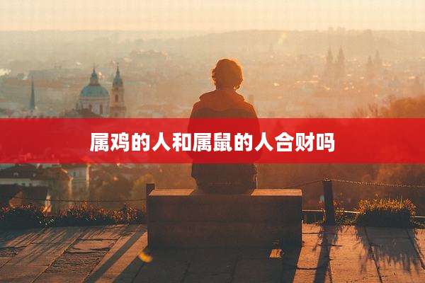 属鸡的人和属鼠的人合财吗
