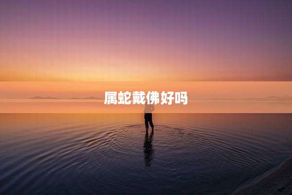 属蛇戴佛好吗