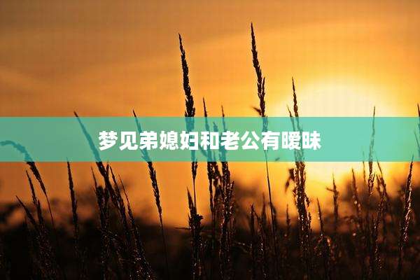 梦见弟媳妇和老公有暧昧