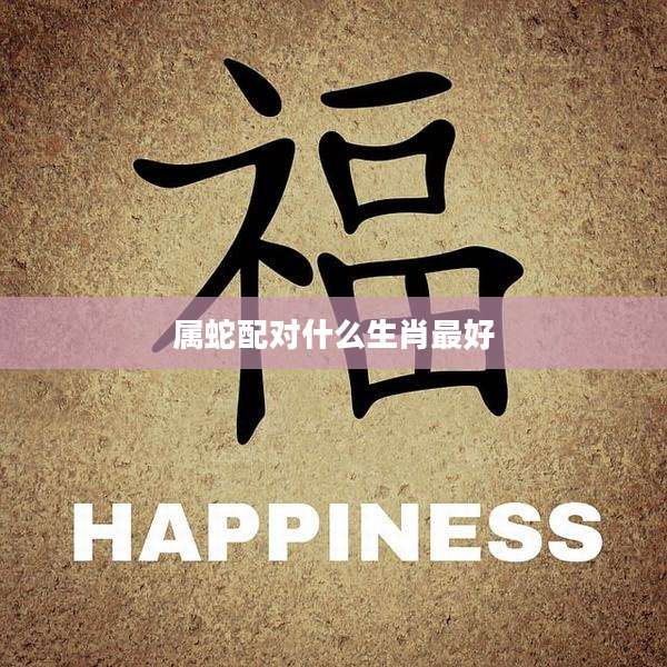 属蛇配对什么生肖最好