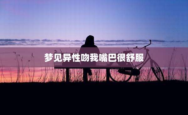 梦见异性吻我嘴巴很舒服