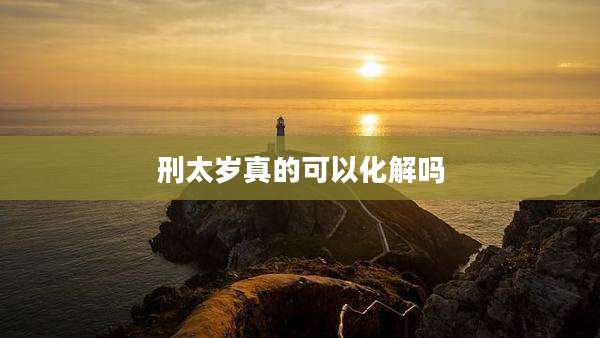 刑太岁真的可以化解吗