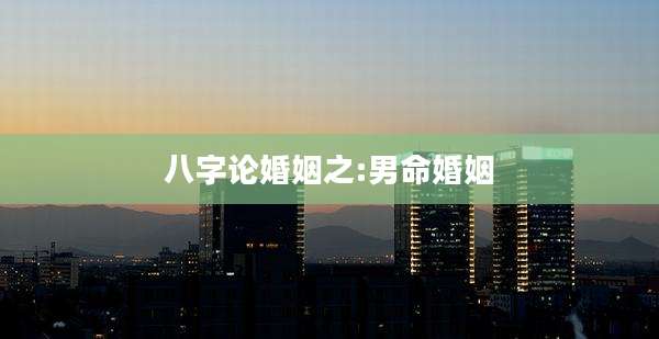 八字论婚姻之:男命婚姻