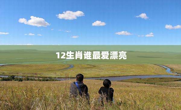 12生肖谁最爱漂亮