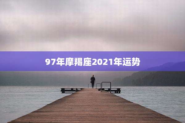 97年摩羯座2021年运势