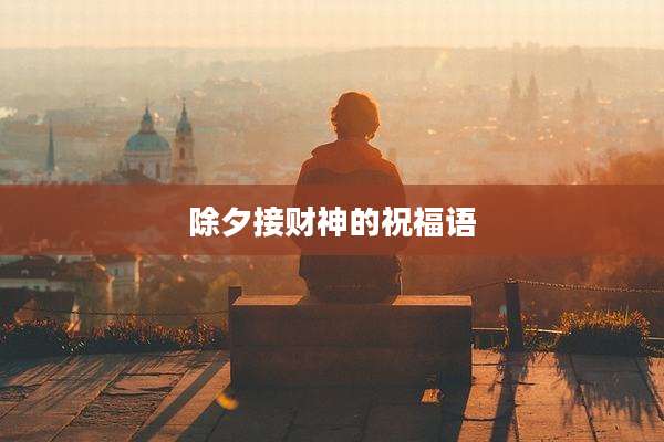 除夕接财神的祝福语